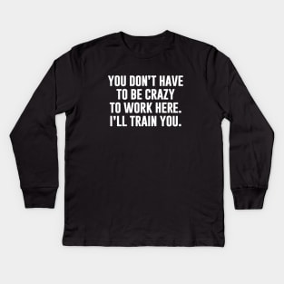 You Don't Have To Be Crazy To Work Here Kids Long Sleeve T-Shirt